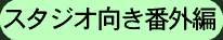 スタジオ向き番外